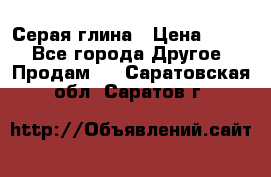 Серая глина › Цена ­ 600 - Все города Другое » Продам   . Саратовская обл.,Саратов г.